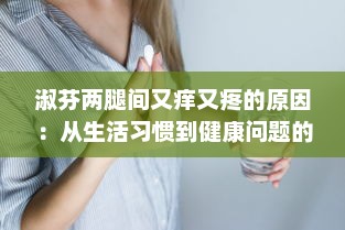 淑芬两腿间又痒又疼的原因：从生活习惯到健康问题的深度分析 v3.2.8下载