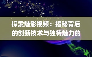 探索魅影视频：揭秘背后的创新技术与独特魅力的视觉艺术表现 v4.7.6下载