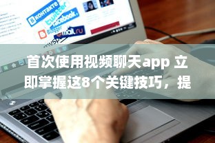 首次使用视频聊天app 立即掌握这8个关键技巧，提升您的在线交流体验。 v0.6.6下载