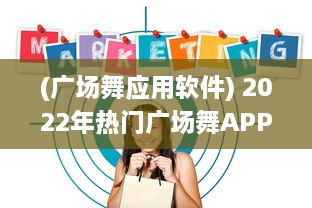 (广场舞应用软件) 2022年热门广场舞APP排行榜揭晓 哪款APP最受欢迎 点击查看详情