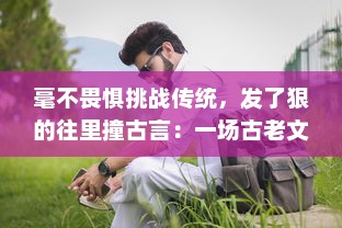 毫不畏惧挑战传统，发了狠的往里撞古言：一场古老文字的现代解读和颠覆性革新 v9.3.2下载