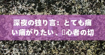 深夜の独り言：とても痛い痛がりたい、傷心者の切なさと励ましを歌った歌詞の世界