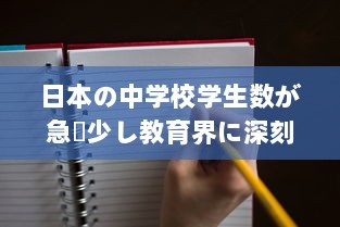 日本の中学校学生数が急減少し教育界に深刻な影響を与える問題について深く探る