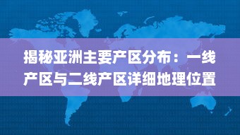 揭秘亚洲主要产区分布：一线产区与二线产区详细地理位置及特色产品地图全解析 v5.6.8下载