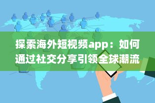 探索海外短视频app：如何通过社交分享引领全球潮流 剖析平台特色与用户互动之秘 v2.5.6下载