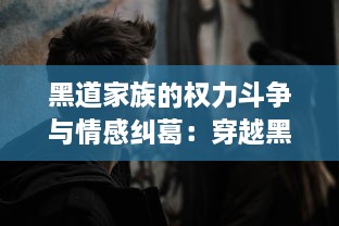 黑道家族的权力斗争与情感纠葛：穿越黑暗的仁义道上我们的生存挣扎