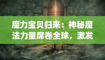 魔力宝贝归来：神秘魔法力量席卷全球，激发无尽想象力开启全新冒险