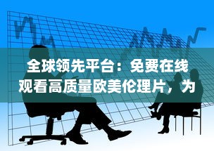 全球领先平台：免费在线观看高质量欧美伦理片，为您带来无尽观影体验 v2.7.2下载