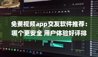 免费视频app交友软件推荐：哪个更安全 用户体验好评排行榜揭晓 v8.2.3下载