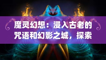 魔灵幻想：浸入古老的咒语和幻影之城，探索神秘魔法世界的唯美碎片