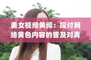 美女视频黄频：探讨网络黄色内容的普及对青少年心理影响的深度研究 v9.9.4下载