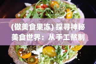 (做美食果冻) 探寻神秘美食世界：从手工熬制到机器大生产的果冻制作之旅