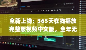 全新上线：365天在线播放完整版视频中文版，全年无休为你带来无尽视听享受