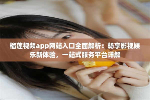 榴莲视频app网站入口全面解析：畅享影视娱乐新体验，一站式服务平台详解