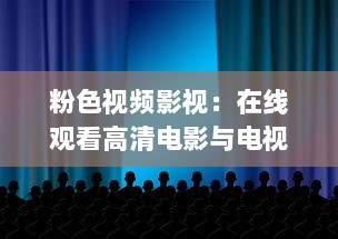 粉色视频影视：在线观看高清电影与电视剧的无广告流畅平台，享受极致观影体验 v6.9.8下载