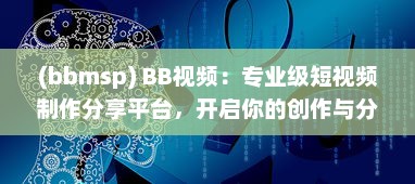 (bbmsp) BB视频：专业级短视频制作分享平台，开启你的创作与分享之旅