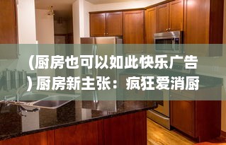 (厨房也可以如此快乐广告) 厨房新主张：疯狂爱消厨，打造健康舒适的烹饪环境