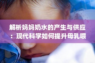 解析妈妈奶水的产生与供应：现代科学如何提升母乳喂养的质量与数量