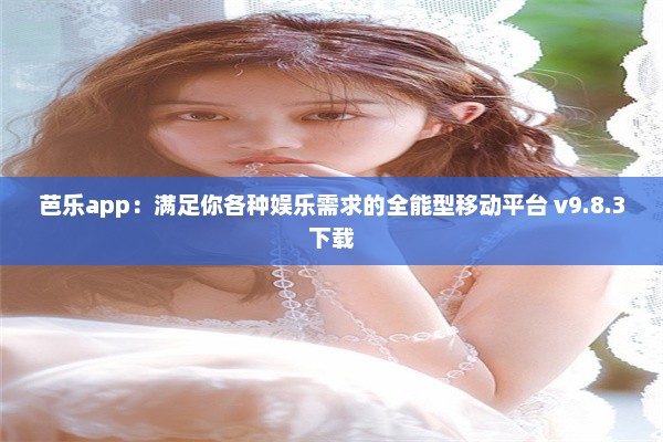 芭乐app：满足你各种娱乐需求的全能型移动平台 v9.8.3下载