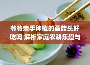 爷爷亲手种植的蘑菇头好吃吗 解析家庭农耕乐趣与健康饮食选择 v3.6.6下载