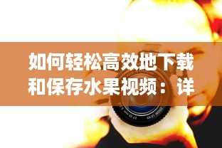 如何轻松高效地下载和保存水果视频：详细步骤和实用工具推荐 v2.5.8下载