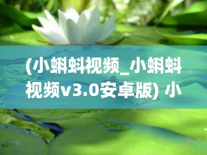 (小蝌蚪视频_小蝌蚪视频v3.0安卓版) 小蝌蚪免费正版安装 完美解决观看障碍，畅享无限视频资源。