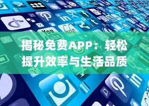 揭秘免费APP：轻松提升效率与生活品质，无需花费一分钱 赶紧体验高效生活的秘密武器