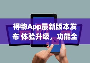 得物App最新版本发布 体验升级，功能全面优化，抢先了解一手资讯。点击下载 v3.5.2下载