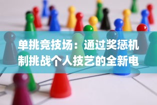 单挑竞技场：通过奖惩机制挑战个人技艺的全新电子游戏模式奖惩游戏1v1sc