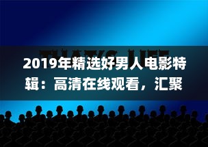 2019年精选好男人电影特辑：高清在线观看，汇聚全球经典影片的好男人视频影院