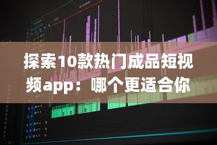 探索10款热门成品短视频app：哪个更适合你的视频编辑需求 v5.7.0下载