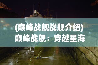 (巅峰战舰战舰介绍) 巅峰战舰：穿越星海强者的荣耀，太空帝国辉煌时代的终极对决