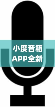 小度音箱APP全新升级 智能语音助手，让生活更便捷 | 体验新功能，畅享科技魅力