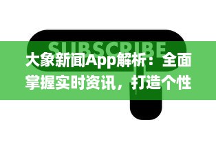 大象新闻App解析：全面掌握实时资讯，打造个性化阅读体验，为现代生活带来便捷 v3.9.9下载