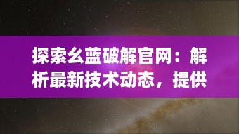 探索幺蓝破解官网：解析最新技术动态，提供全面的破解教程与资源分享 v2.9.1下载