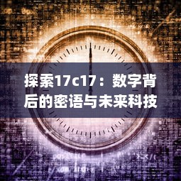 探索17c17：数字背后的密语与未来科技发展的无限可能 v8.7.7下载