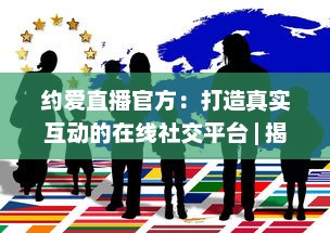 约爱直播官方：打造真实互动的在线社交平台 | 揭秘如何安全高效找到心仪对象