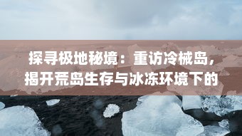 探寻极地秘境：重访冷械岛，揭开荒岛生存与冰冻环境下的人类挑战