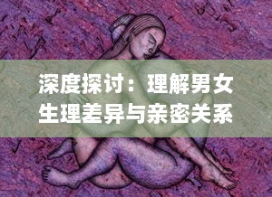 深度探讨：理解男女生理差异与亲密关系的科学，从男性插入女性的视频分析