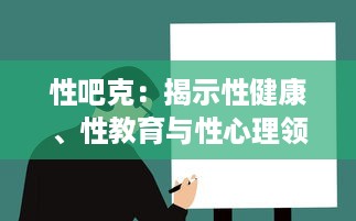 性吧克：揭示性健康、性教育与性心理领域的一站式解决方案 v0.7.3下载