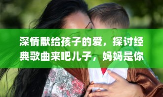 深情献给孩子的爱，探讨经典歌曲来吧儿子，妈妈是你的人 的情感内涵与歌词解析