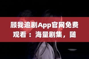 顾我追剧App官网免费观看 ：海量剧集，随心选择，打造专属追剧天堂 v4.9.3下载