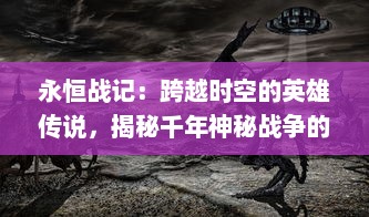 永恒战记：跨越时空的英雄传说，揭秘千年神秘战争的真相与命运