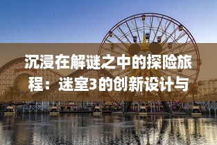 沉浸在解谜之中的探险旅程：迷室3的创新设计与精彩剧情引人入胜的游戏体验