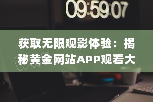 获取无限观影体验：揭秘黄金网站APP观看大全代码的秘密和使用技巧 v6.6.1下载