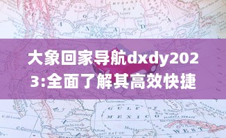 大象回家导航dxdy2023:全面了解其高效快捷的路径规划、实时路况更新以及个性化设置等强大功能特性 v6.9.5下载