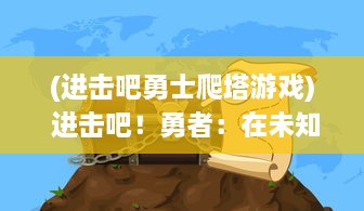 (进击吧勇士爬塔游戏) 进击吧！勇者：在未知的冒险旅程中寻找真理和力量的终极决战