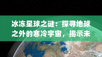 冰冻星球之谜：探寻地球之外的寒冷宇宙，揭示未知冰封生命形态的奥秘