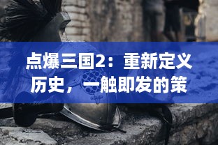 点爆三国2：重新定义历史，一触即发的策略战争游戏带你再度征服三国