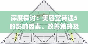 深度探讨：美容室待遇5的影响因素、改善策略及在美容行业的重要性